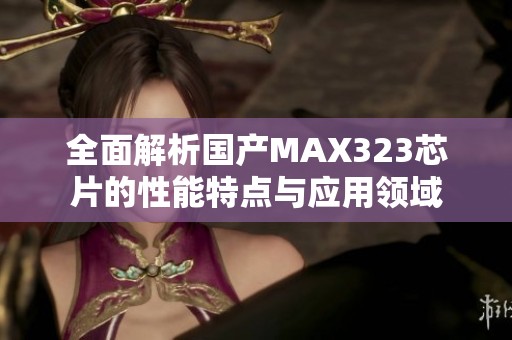全面解析国产MAX323芯片的性能特点与应用领域