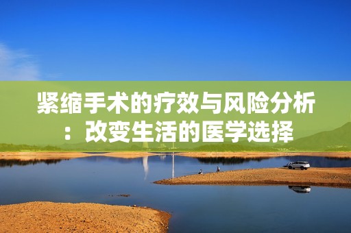 紧缩手术的疗效与风险分析：改变生活的医学选择