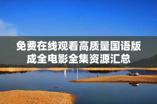 免费在线观看高质量国语版成全电影全集资源汇总