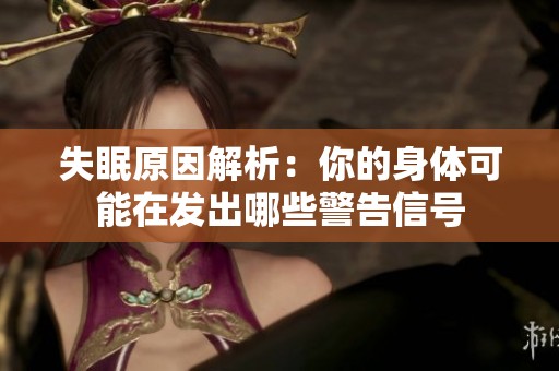 失眠原因解析：你的身体可能在发出哪些警告信号