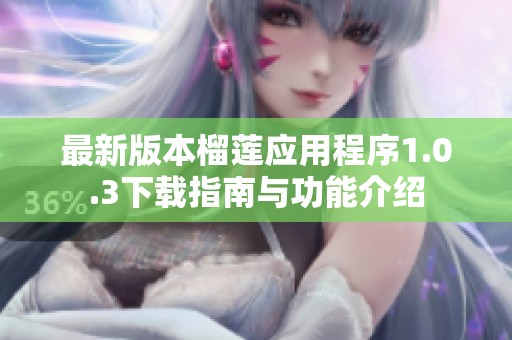 最新版本榴莲应用程序1.0.3下载指南与功能介绍