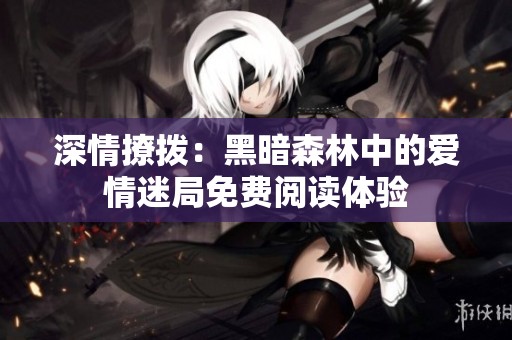 深情撩拨：黑暗森林中的爱情迷局免费阅读体验