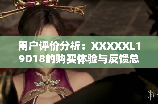 用户评价分析：XXXXXL19D18的购买体验与反馈总结
