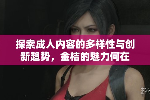探索成人内容的多样性与创新趋势，金桔的魅力何在