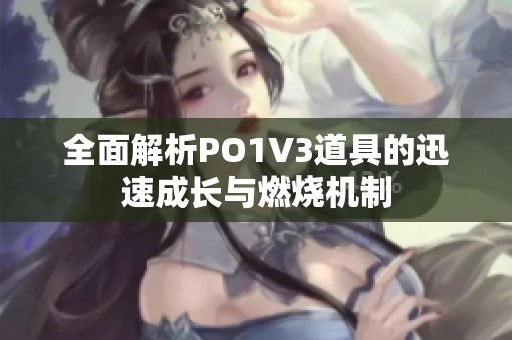 全面解析PO1V3道具的迅速成长与燃烧机制