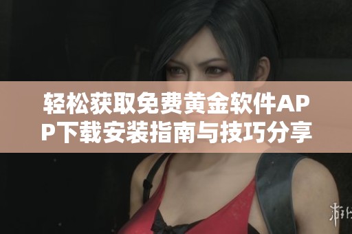 轻松获取免费黄金软件APP下载安装指南与技巧分享