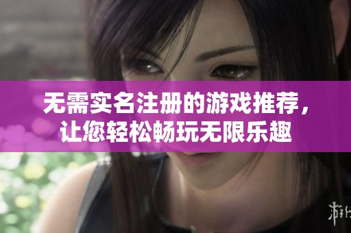 无需实名注册的游戏推荐，让您轻松畅玩无限乐趣