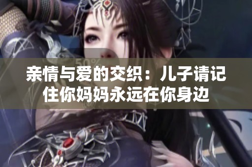 亲情与爱的交织：儿子请记住你妈妈永远在你身边