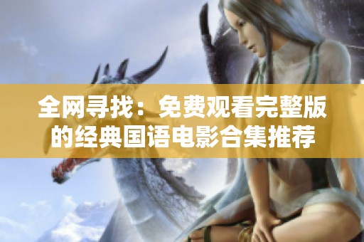 全网寻找：免费观看完整版的经典国语电影合集推荐