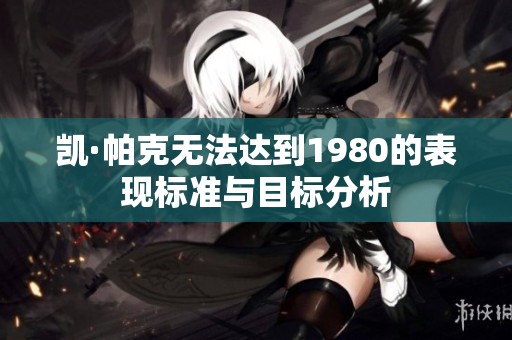 凯·帕克无法达到1980的表现标准与目标分析