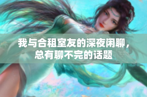 我与合租室友的深夜闲聊，总有聊不完的话题