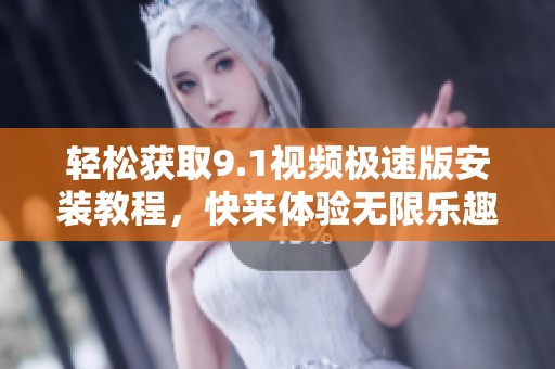 轻松获取9.1视频极速版安装教程，快来体验无限乐趣