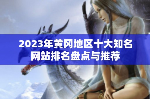 2023年黄冈地区十大知名网站排名盘点与推荐