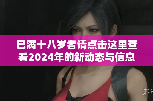 已满十八岁者请点击这里查看2024年的新动态与信息