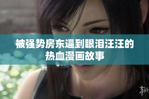 被强势房东逼到眼泪汪汪的热血漫画故事
