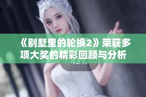 《别墅里的轮换2》荣获多项大奖的精彩回顾与分析