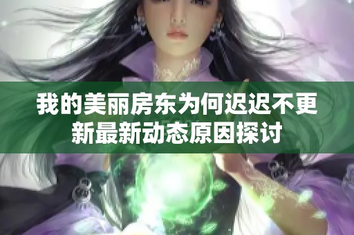 我的美丽房东为何迟迟不更新最新动态原因探讨
