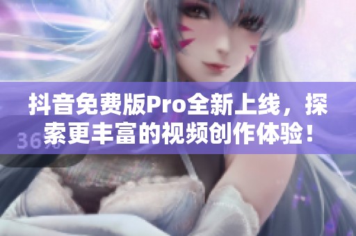 抖音免费版Pro全新上线，探索更丰富的视频创作体验！