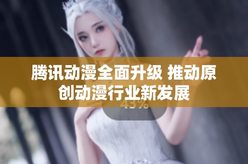 腾讯动漫全面升级 推动原创动漫行业新发展