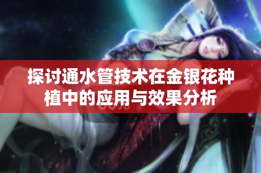 探讨通水管技术在金银花种植中的应用与效果分析