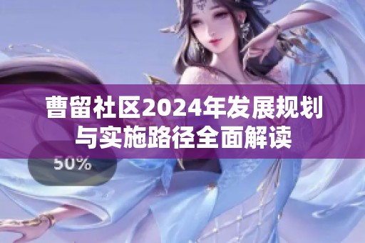 曹留社区2024年发展规划与实施路径全面解读