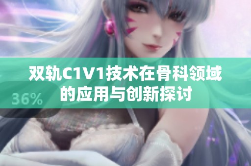 双轨C1V1技术在骨科领域的应用与创新探讨