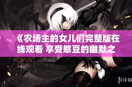 《农场主的女儿们完整版在线观看 享受憨豆的幽默之旅》