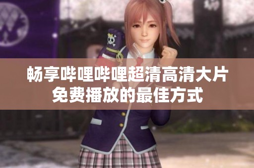 畅享哔哩哔哩超清高清大片免费播放的最佳方式