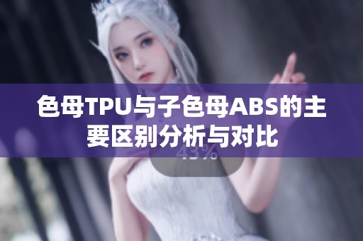色母TPU与子色母ABS的主要区别分析与对比