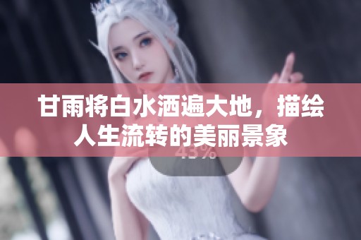 甘雨将白水洒遍大地，描绘人生流转的美丽景象