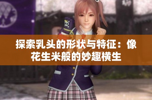 探索乳头的形状与特征：像花生米般的妙趣横生