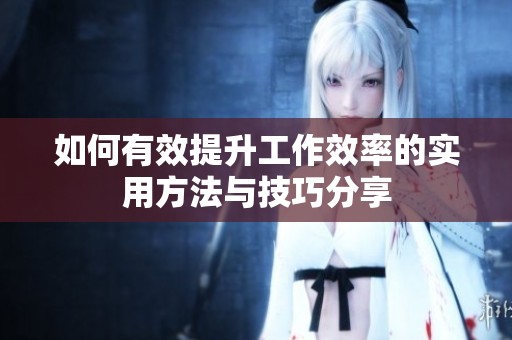 如何有效提升工作效率的实用方法与技巧分享