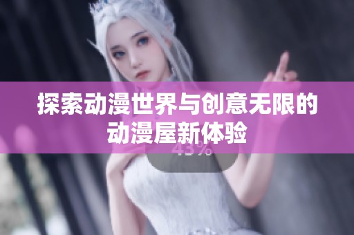 探索动漫世界与创意无限的动漫屋新体验
