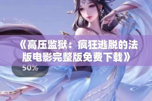 《高压监狱：疯狂逃脱的法版电影完整版免费下载》
