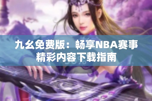 九幺免费版：畅享NBA赛事精彩内容下载指南