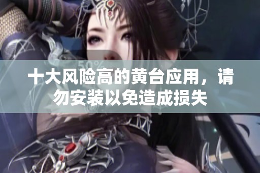十大风险高的黄台应用，请勿安装以免造成损失