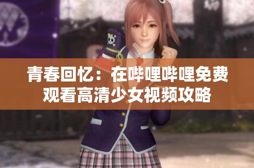青春回忆：在哔哩哔哩免费观看高清少女视频攻略
