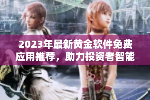 2023年最新黄金软件免费应用推荐，助力投资者智能决策
