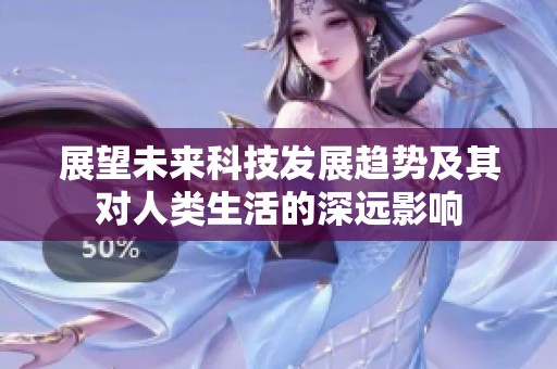展望未来科技发展趋势及其对人类生活的深远影响