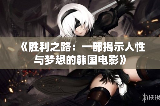 《胜利之路：一部揭示人性与梦想的韩国电影》