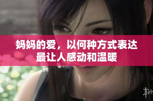 妈妈的爱，以何种方式表达最让人感动和温暖