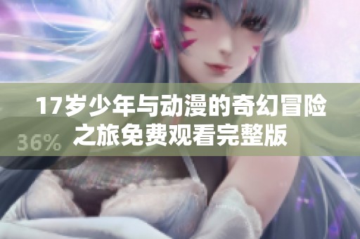 17岁少年与动漫的奇幻冒险之旅免费观看完整版