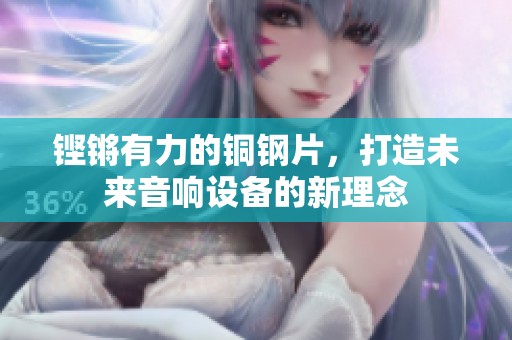 铿锵有力的铜钢片，打造未来音响设备的新理念