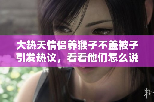 大热天情侣养猴子不盖被子引发热议，看看他们怎么说