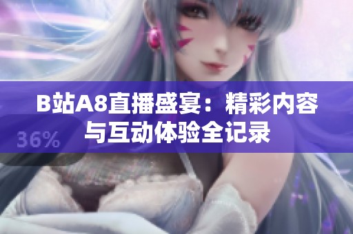B站A8直播盛宴：精彩内容与互动体验全记录