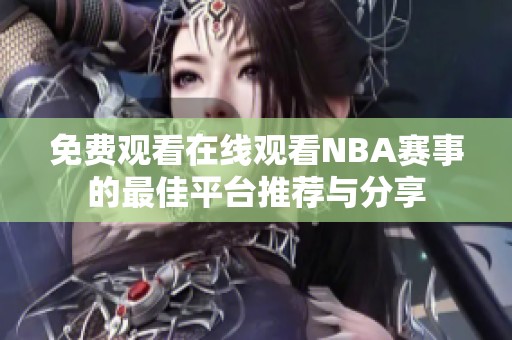 免费观看在线观看NBA赛事的最佳平台推荐与分享