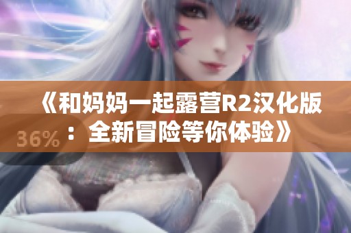 《和妈妈一起露营R2汉化版：全新冒险等你体验》