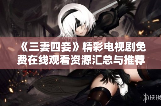 《三妻四妾》精彩电视剧免费在线观看资源汇总与推荐