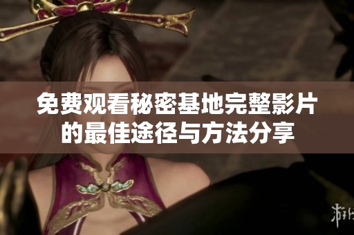 免费观看秘密基地完整影片的最佳途径与方法分享