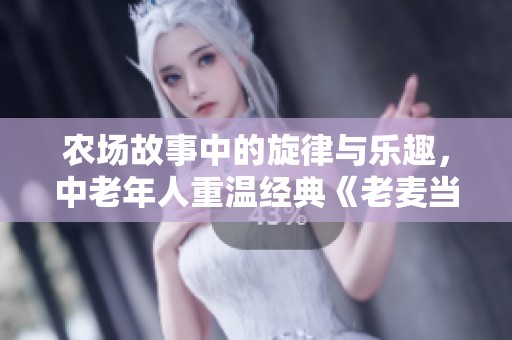 农场故事中的旋律与乐趣，中老年人重温经典《老麦当劳》